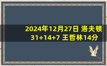 2024年12月27日 洛夫顿31+14+7 王哲林14分 上海击退北控豪取10连胜